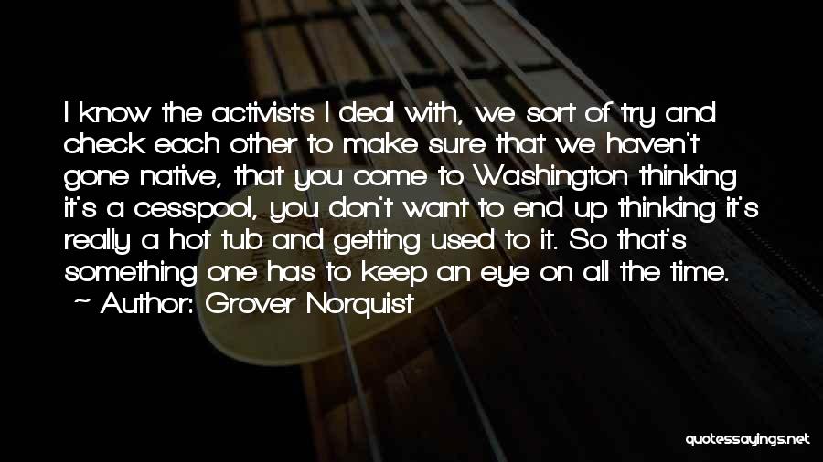 Grover Norquist Quotes: I Know The Activists I Deal With, We Sort Of Try And Check Each Other To Make Sure That We