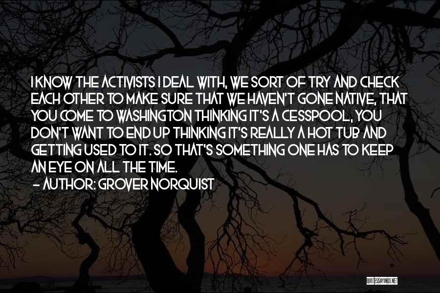 Grover Norquist Quotes: I Know The Activists I Deal With, We Sort Of Try And Check Each Other To Make Sure That We