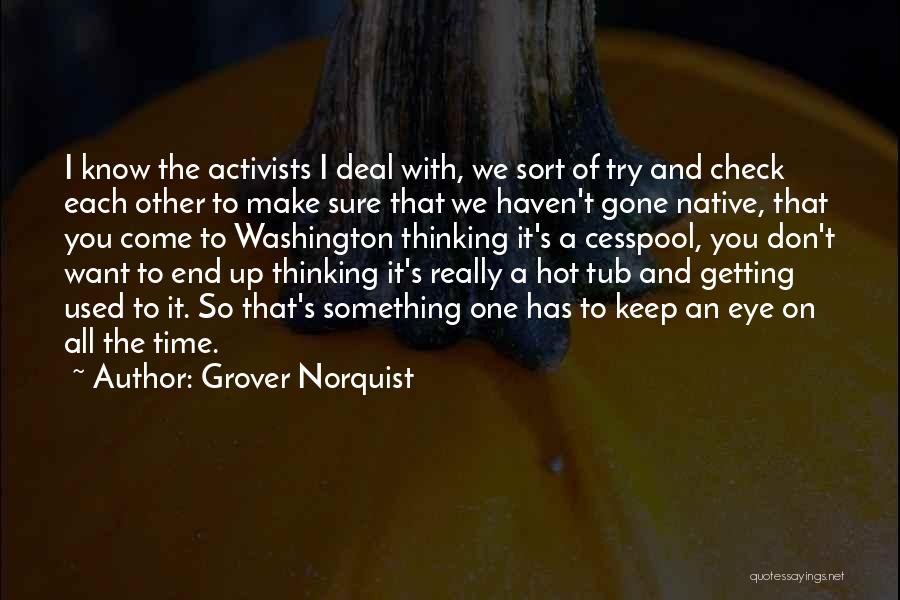 Grover Norquist Quotes: I Know The Activists I Deal With, We Sort Of Try And Check Each Other To Make Sure That We