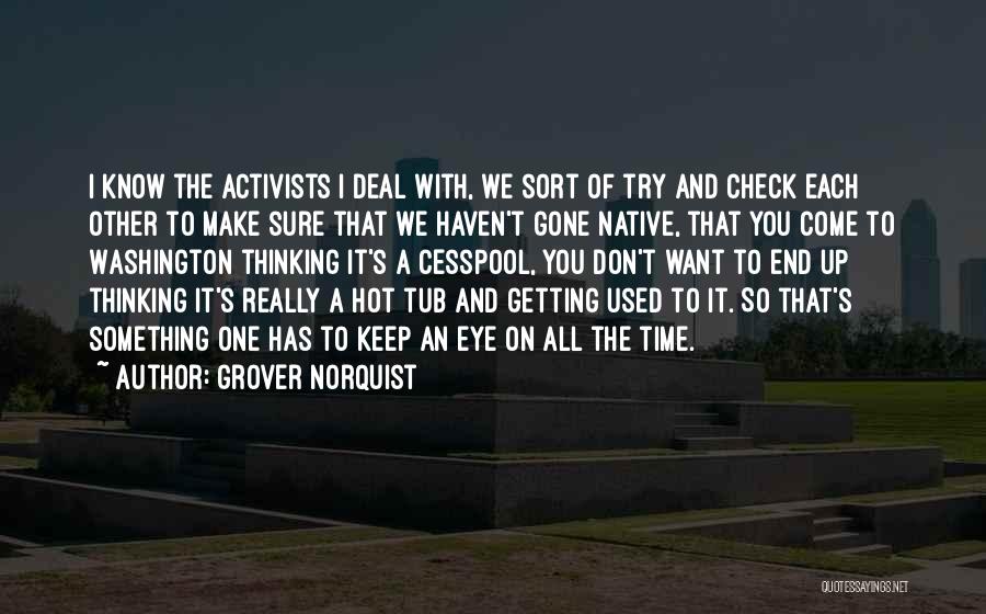 Grover Norquist Quotes: I Know The Activists I Deal With, We Sort Of Try And Check Each Other To Make Sure That We