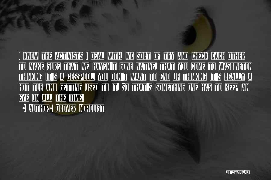 Grover Norquist Quotes: I Know The Activists I Deal With, We Sort Of Try And Check Each Other To Make Sure That We