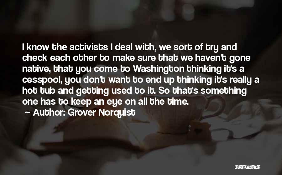 Grover Norquist Quotes: I Know The Activists I Deal With, We Sort Of Try And Check Each Other To Make Sure That We