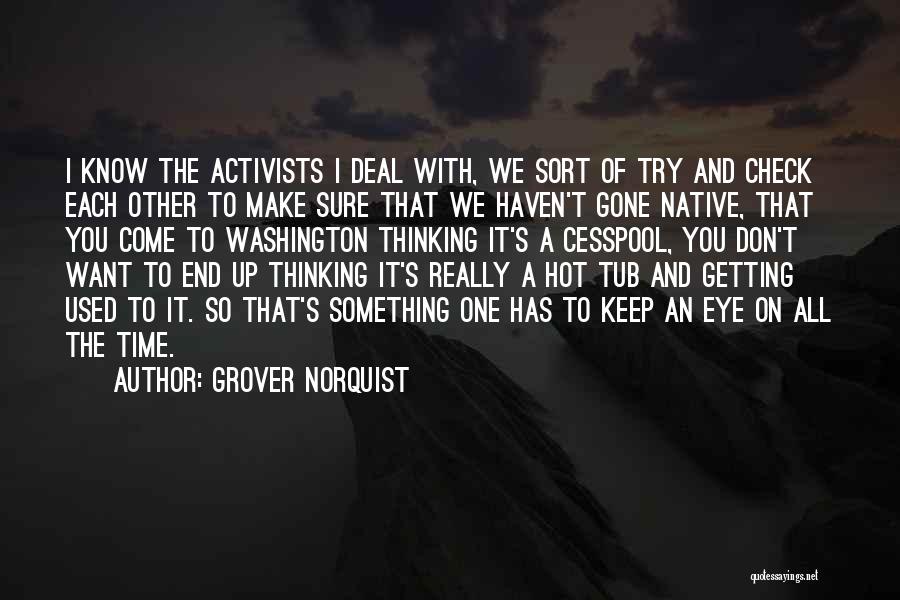 Grover Norquist Quotes: I Know The Activists I Deal With, We Sort Of Try And Check Each Other To Make Sure That We