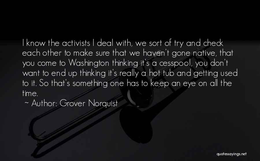 Grover Norquist Quotes: I Know The Activists I Deal With, We Sort Of Try And Check Each Other To Make Sure That We