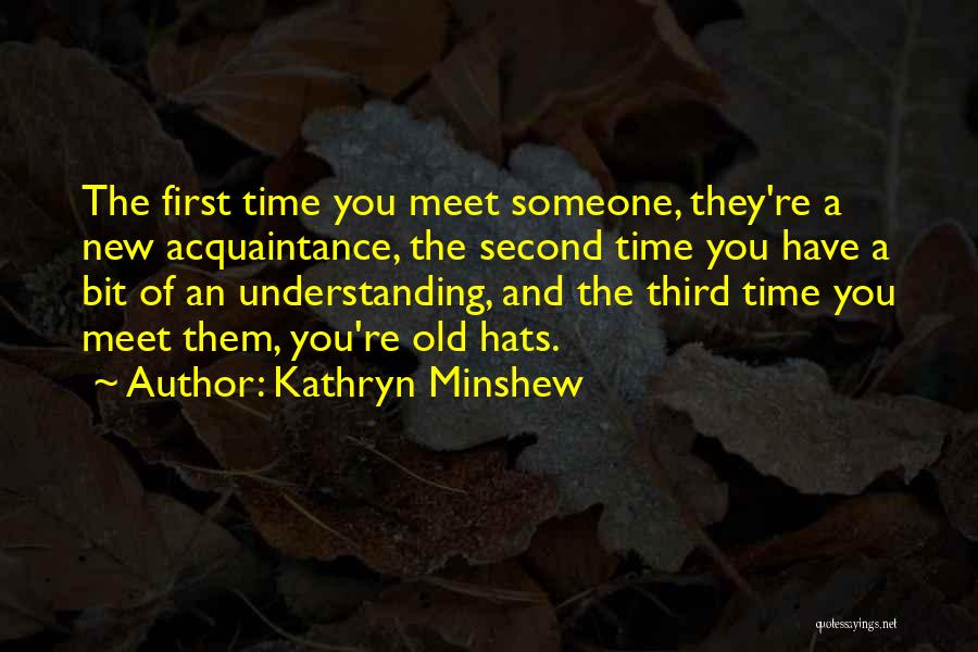 Kathryn Minshew Quotes: The First Time You Meet Someone, They're A New Acquaintance, The Second Time You Have A Bit Of An Understanding,