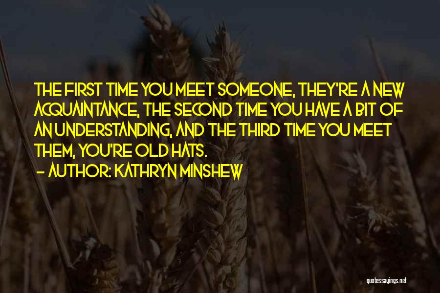 Kathryn Minshew Quotes: The First Time You Meet Someone, They're A New Acquaintance, The Second Time You Have A Bit Of An Understanding,