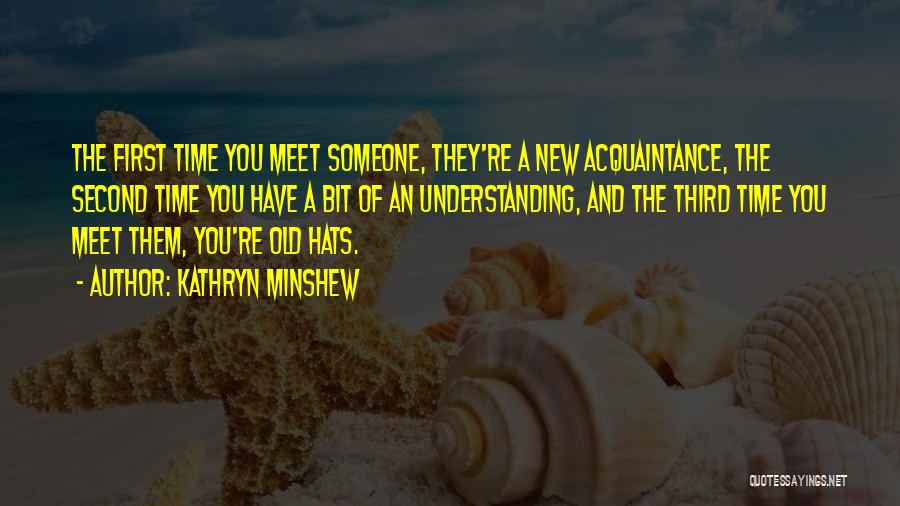 Kathryn Minshew Quotes: The First Time You Meet Someone, They're A New Acquaintance, The Second Time You Have A Bit Of An Understanding,