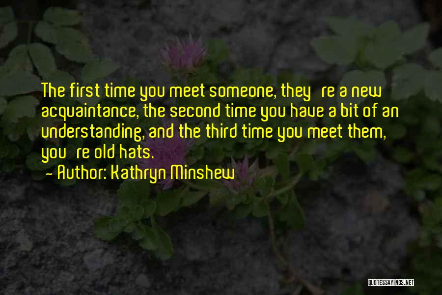 Kathryn Minshew Quotes: The First Time You Meet Someone, They're A New Acquaintance, The Second Time You Have A Bit Of An Understanding,