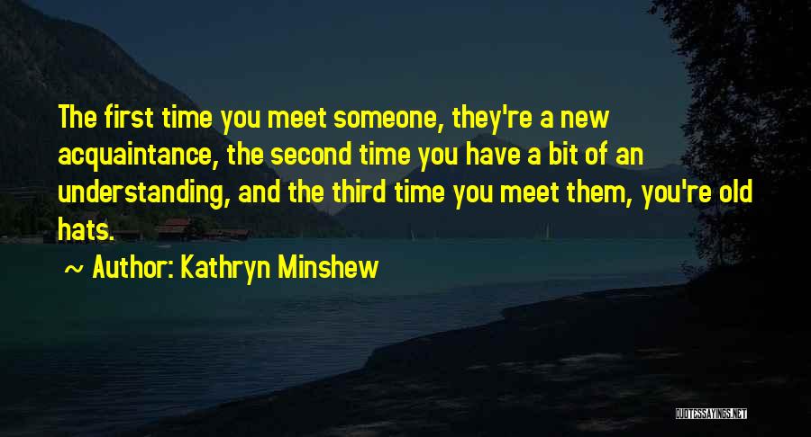 Kathryn Minshew Quotes: The First Time You Meet Someone, They're A New Acquaintance, The Second Time You Have A Bit Of An Understanding,