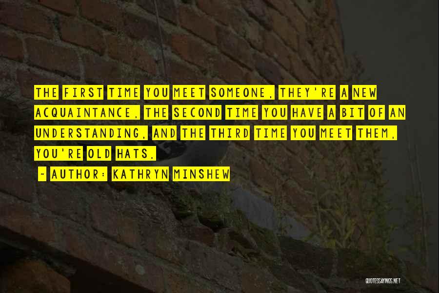 Kathryn Minshew Quotes: The First Time You Meet Someone, They're A New Acquaintance, The Second Time You Have A Bit Of An Understanding,