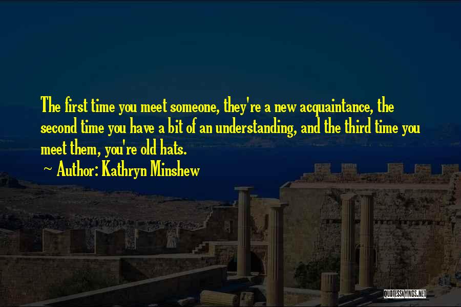 Kathryn Minshew Quotes: The First Time You Meet Someone, They're A New Acquaintance, The Second Time You Have A Bit Of An Understanding,