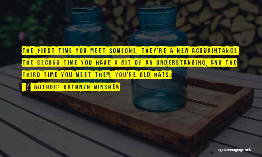 Kathryn Minshew Quotes: The First Time You Meet Someone, They're A New Acquaintance, The Second Time You Have A Bit Of An Understanding,