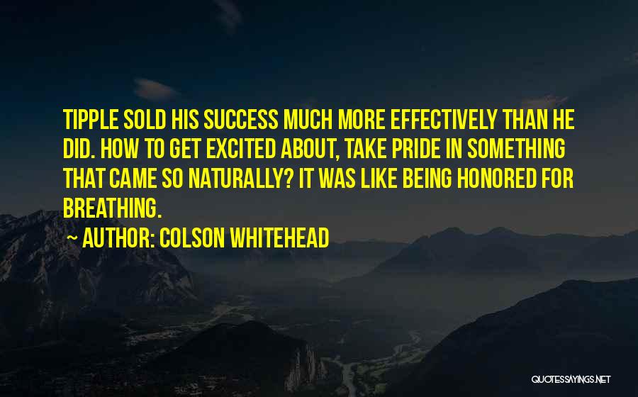 Colson Whitehead Quotes: Tipple Sold His Success Much More Effectively Than He Did. How To Get Excited About, Take Pride In Something That