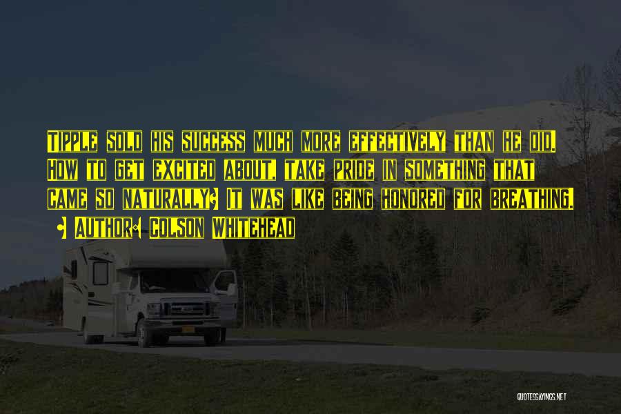 Colson Whitehead Quotes: Tipple Sold His Success Much More Effectively Than He Did. How To Get Excited About, Take Pride In Something That