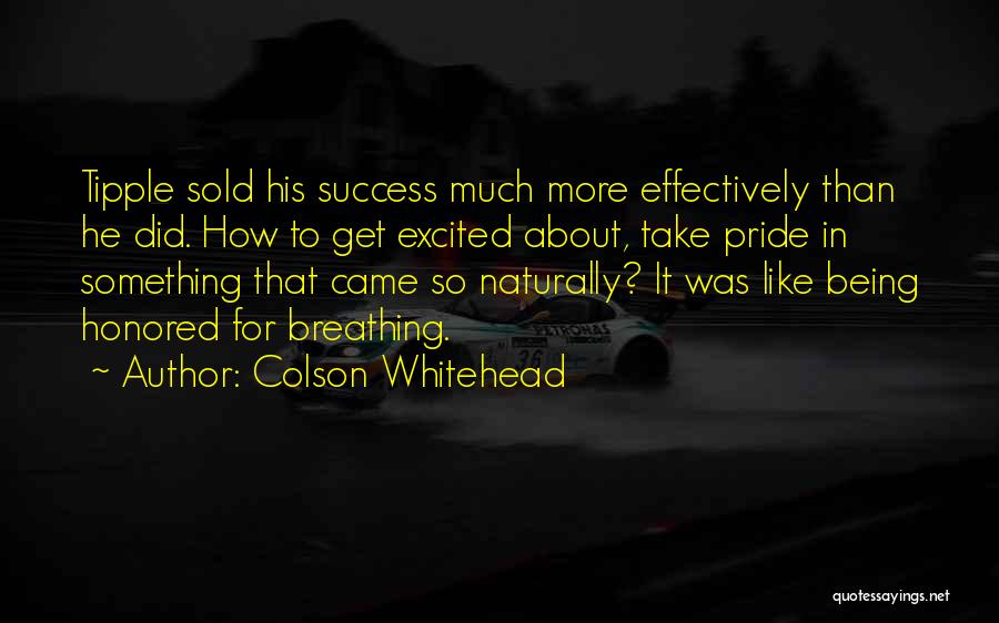 Colson Whitehead Quotes: Tipple Sold His Success Much More Effectively Than He Did. How To Get Excited About, Take Pride In Something That