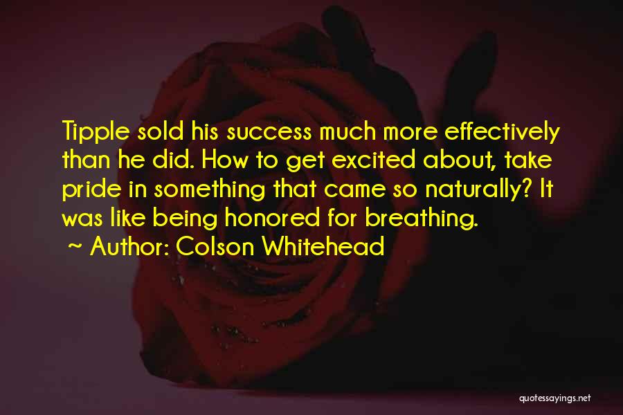 Colson Whitehead Quotes: Tipple Sold His Success Much More Effectively Than He Did. How To Get Excited About, Take Pride In Something That