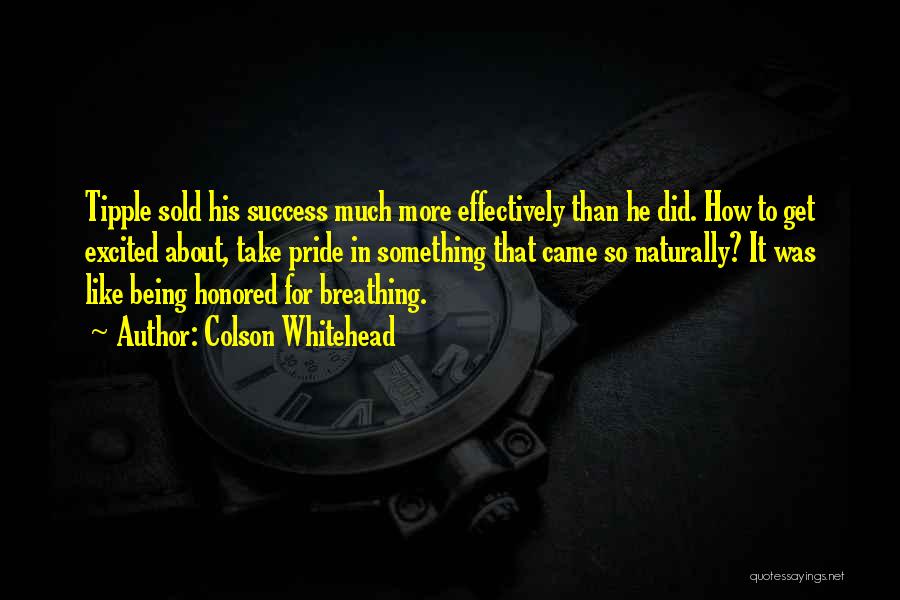 Colson Whitehead Quotes: Tipple Sold His Success Much More Effectively Than He Did. How To Get Excited About, Take Pride In Something That