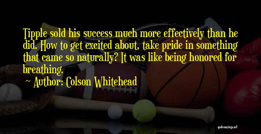 Colson Whitehead Quotes: Tipple Sold His Success Much More Effectively Than He Did. How To Get Excited About, Take Pride In Something That