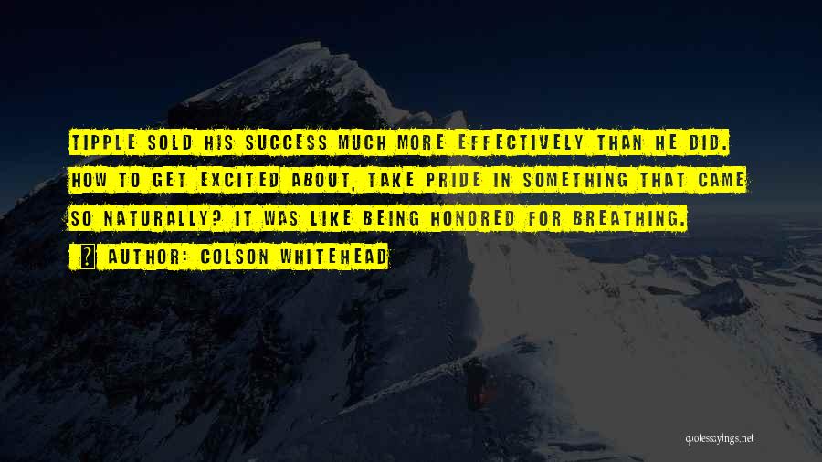 Colson Whitehead Quotes: Tipple Sold His Success Much More Effectively Than He Did. How To Get Excited About, Take Pride In Something That