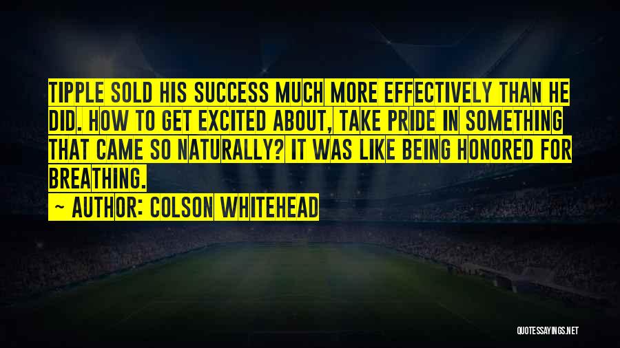 Colson Whitehead Quotes: Tipple Sold His Success Much More Effectively Than He Did. How To Get Excited About, Take Pride In Something That