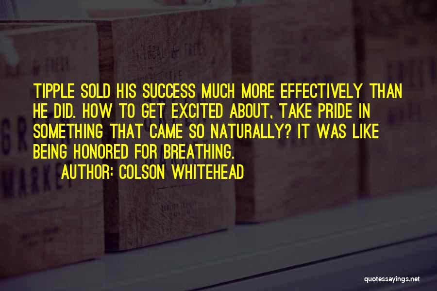 Colson Whitehead Quotes: Tipple Sold His Success Much More Effectively Than He Did. How To Get Excited About, Take Pride In Something That