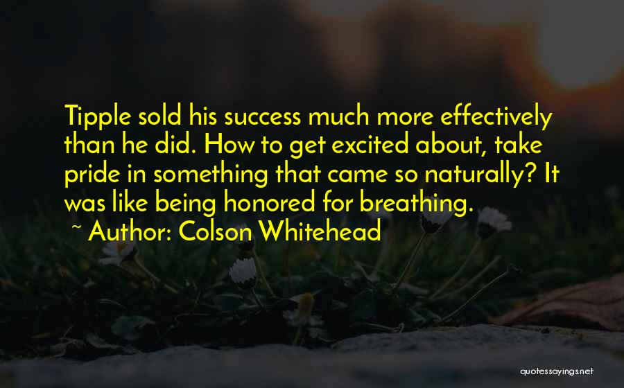 Colson Whitehead Quotes: Tipple Sold His Success Much More Effectively Than He Did. How To Get Excited About, Take Pride In Something That