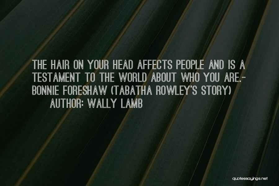 Wally Lamb Quotes: The Hair On Your Head Affects People And Is A Testament To The World About Who You Are.- Bonnie Foreshaw