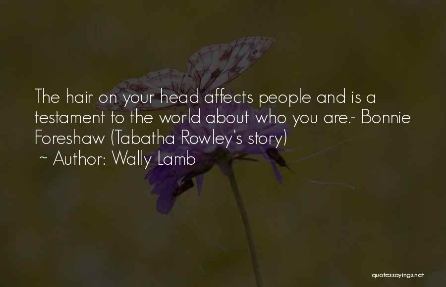 Wally Lamb Quotes: The Hair On Your Head Affects People And Is A Testament To The World About Who You Are.- Bonnie Foreshaw