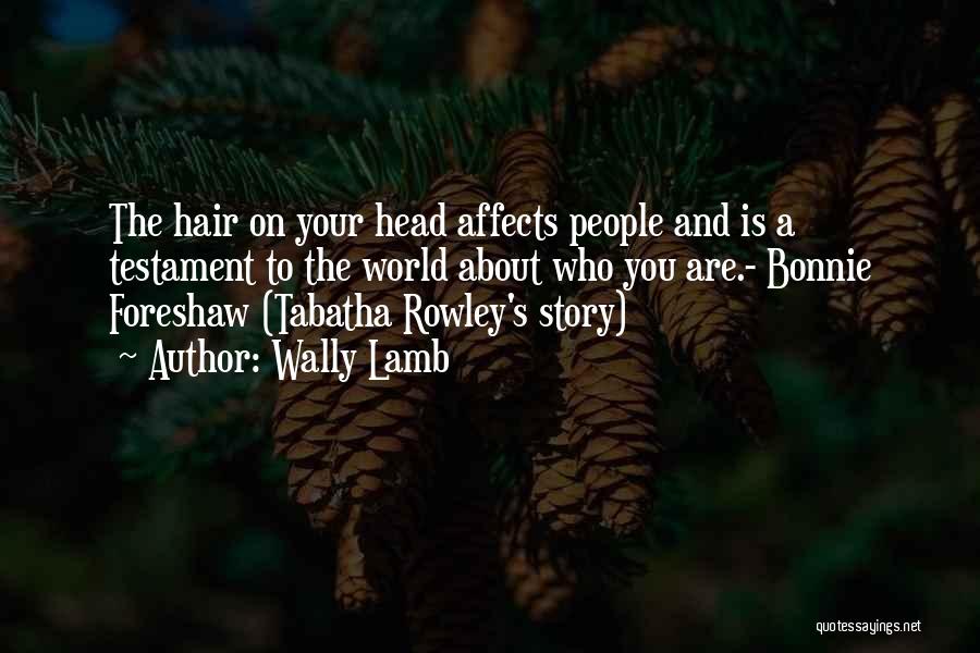 Wally Lamb Quotes: The Hair On Your Head Affects People And Is A Testament To The World About Who You Are.- Bonnie Foreshaw