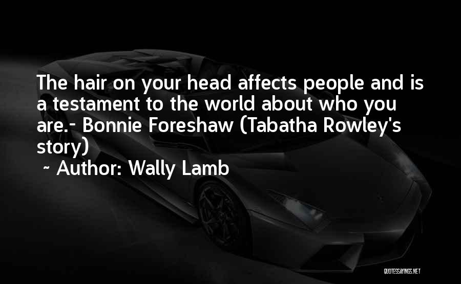 Wally Lamb Quotes: The Hair On Your Head Affects People And Is A Testament To The World About Who You Are.- Bonnie Foreshaw
