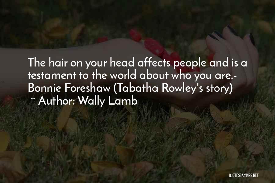 Wally Lamb Quotes: The Hair On Your Head Affects People And Is A Testament To The World About Who You Are.- Bonnie Foreshaw