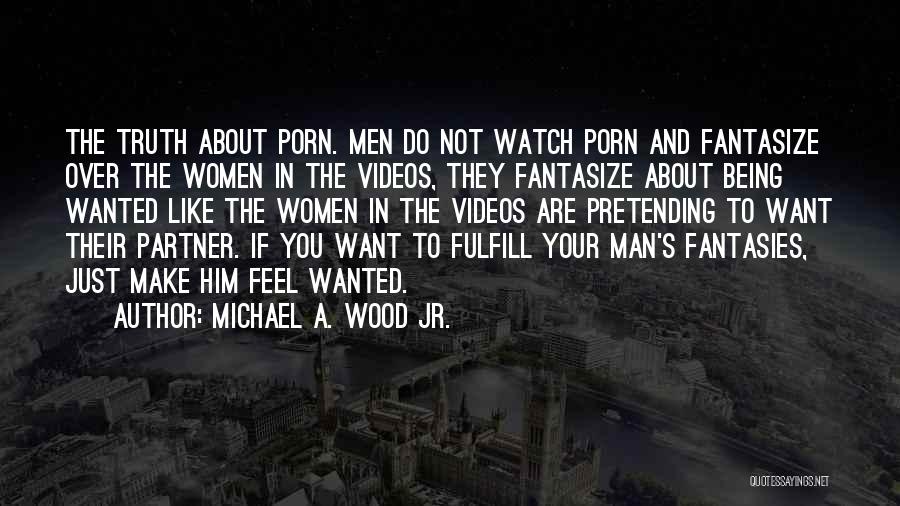 Michael A. Wood Jr. Quotes: The Truth About Porn. Men Do Not Watch Porn And Fantasize Over The Women In The Videos, They Fantasize About