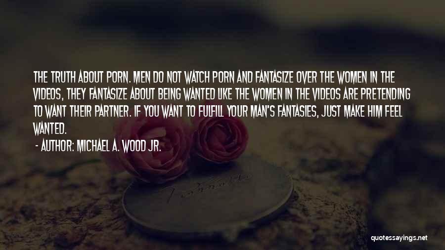 Michael A. Wood Jr. Quotes: The Truth About Porn. Men Do Not Watch Porn And Fantasize Over The Women In The Videos, They Fantasize About