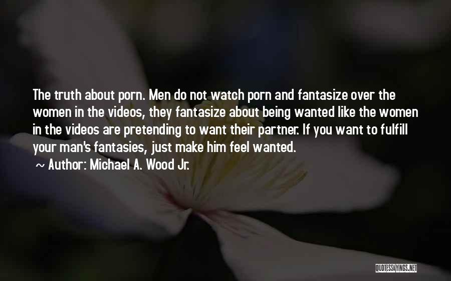 Michael A. Wood Jr. Quotes: The Truth About Porn. Men Do Not Watch Porn And Fantasize Over The Women In The Videos, They Fantasize About