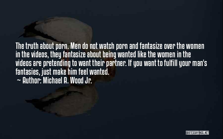 Michael A. Wood Jr. Quotes: The Truth About Porn. Men Do Not Watch Porn And Fantasize Over The Women In The Videos, They Fantasize About