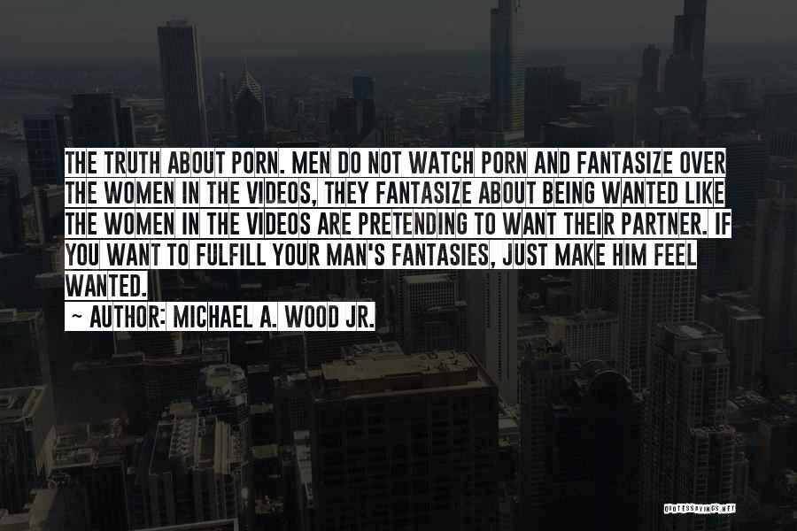 Michael A. Wood Jr. Quotes: The Truth About Porn. Men Do Not Watch Porn And Fantasize Over The Women In The Videos, They Fantasize About