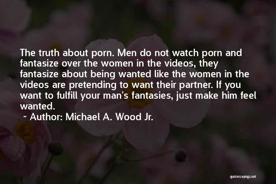 Michael A. Wood Jr. Quotes: The Truth About Porn. Men Do Not Watch Porn And Fantasize Over The Women In The Videos, They Fantasize About
