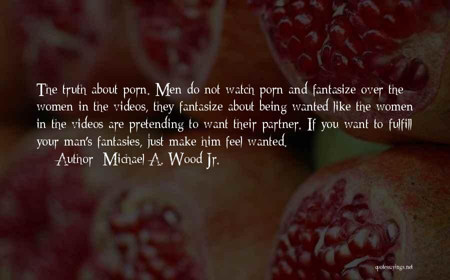Michael A. Wood Jr. Quotes: The Truth About Porn. Men Do Not Watch Porn And Fantasize Over The Women In The Videos, They Fantasize About