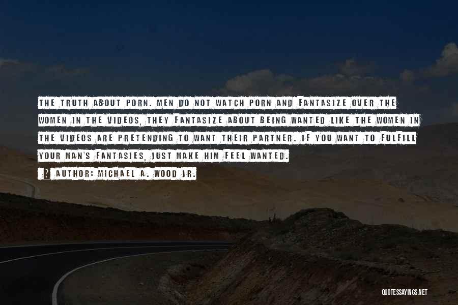 Michael A. Wood Jr. Quotes: The Truth About Porn. Men Do Not Watch Porn And Fantasize Over The Women In The Videos, They Fantasize About