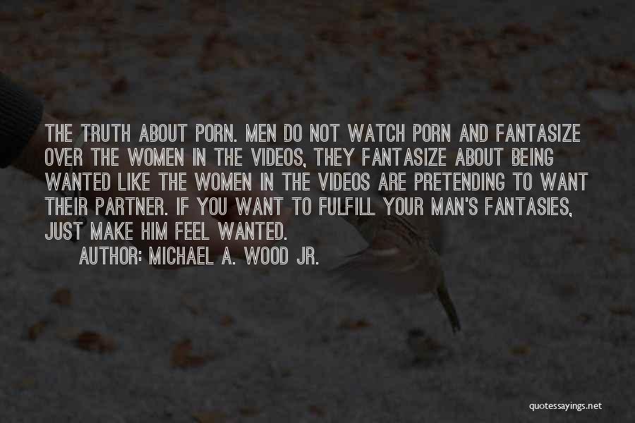 Michael A. Wood Jr. Quotes: The Truth About Porn. Men Do Not Watch Porn And Fantasize Over The Women In The Videos, They Fantasize About