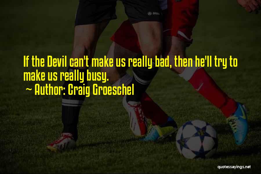 Craig Groeschel Quotes: If The Devil Can't Make Us Really Bad, Then He'll Try To Make Us Really Busy.