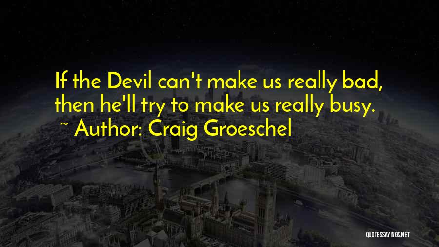 Craig Groeschel Quotes: If The Devil Can't Make Us Really Bad, Then He'll Try To Make Us Really Busy.