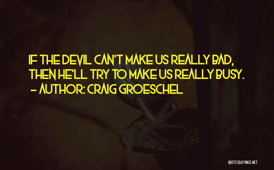 Craig Groeschel Quotes: If The Devil Can't Make Us Really Bad, Then He'll Try To Make Us Really Busy.