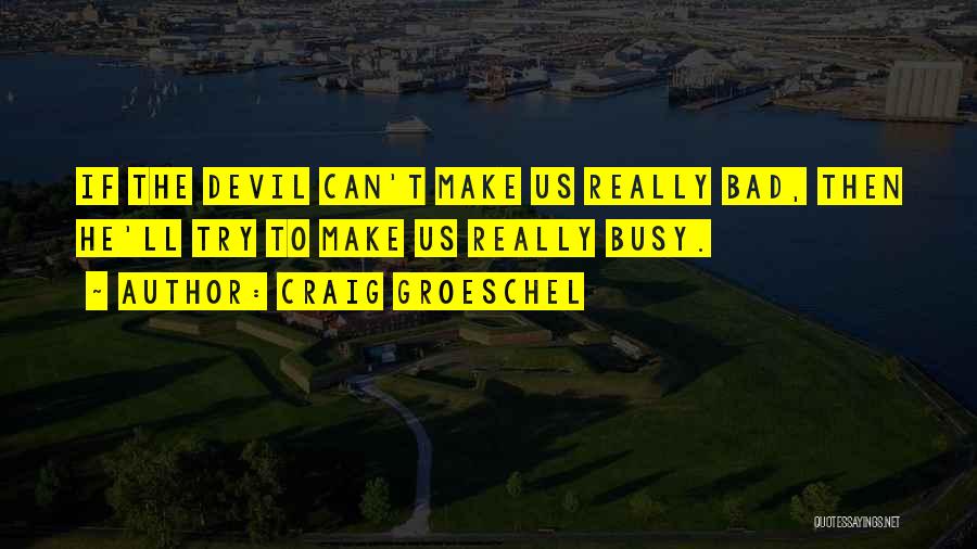 Craig Groeschel Quotes: If The Devil Can't Make Us Really Bad, Then He'll Try To Make Us Really Busy.