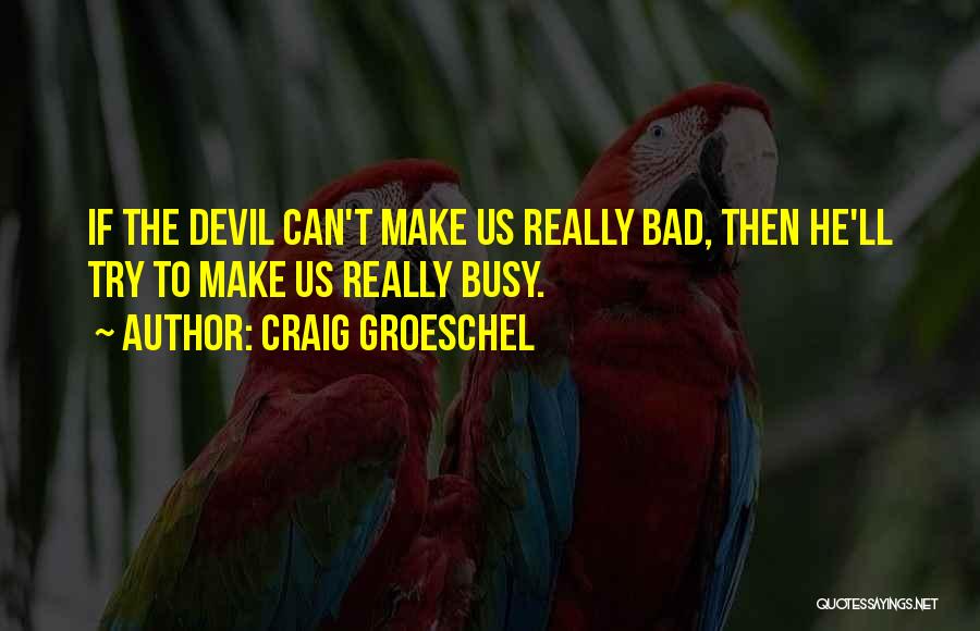 Craig Groeschel Quotes: If The Devil Can't Make Us Really Bad, Then He'll Try To Make Us Really Busy.