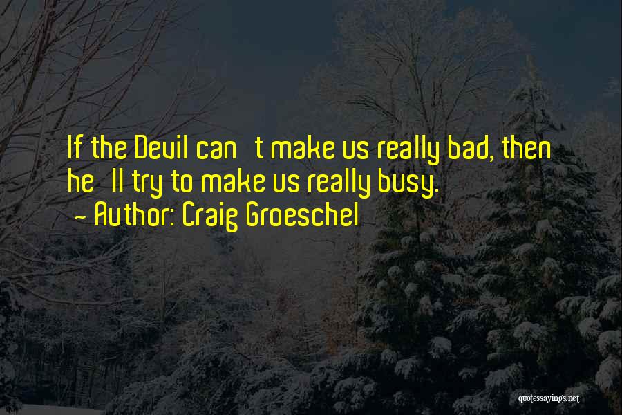 Craig Groeschel Quotes: If The Devil Can't Make Us Really Bad, Then He'll Try To Make Us Really Busy.