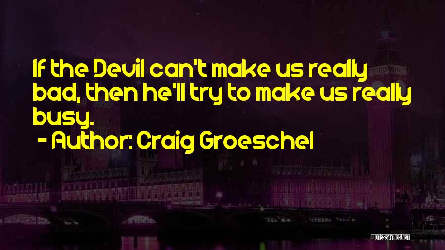 Craig Groeschel Quotes: If The Devil Can't Make Us Really Bad, Then He'll Try To Make Us Really Busy.