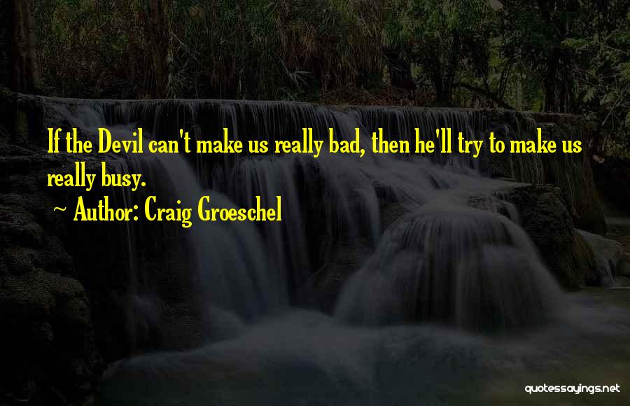 Craig Groeschel Quotes: If The Devil Can't Make Us Really Bad, Then He'll Try To Make Us Really Busy.