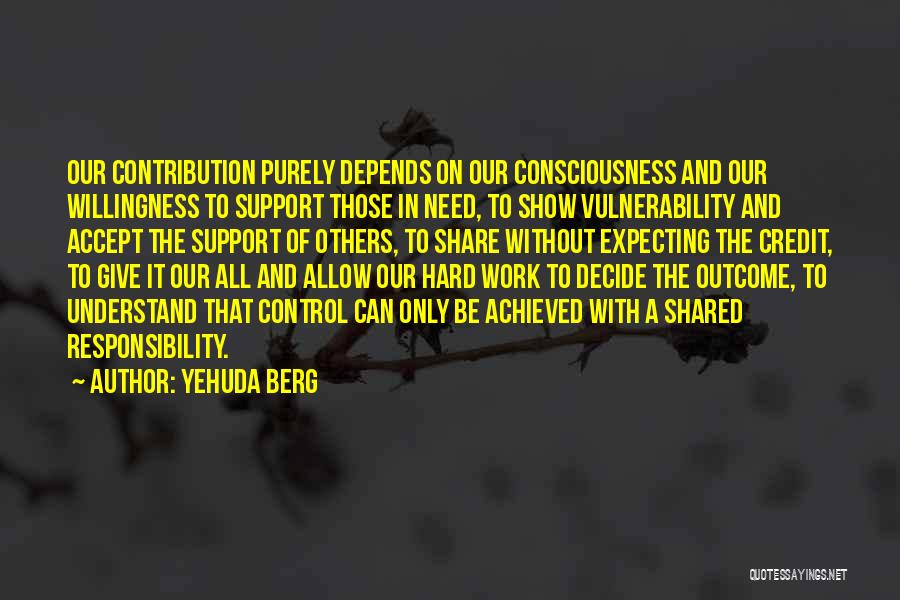 Yehuda Berg Quotes: Our Contribution Purely Depends On Our Consciousness And Our Willingness To Support Those In Need, To Show Vulnerability And Accept