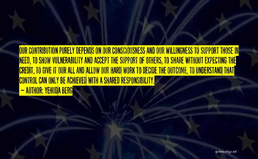 Yehuda Berg Quotes: Our Contribution Purely Depends On Our Consciousness And Our Willingness To Support Those In Need, To Show Vulnerability And Accept